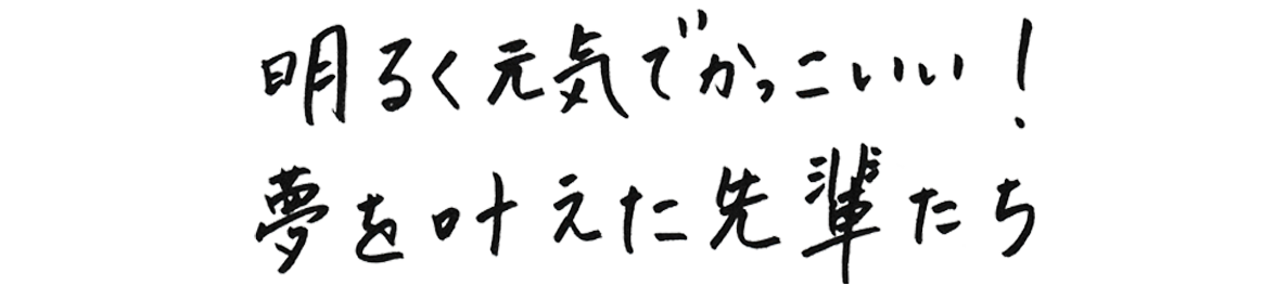 明るく元気でかっこいい！夢を叶えた先輩たち