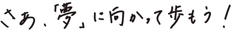 さぁ、「夢」と共に歩もう！