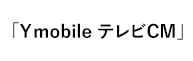 「YmobileTVCM」 