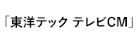 東洋テックテレビCM