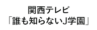 「誰も知らないJ学園」