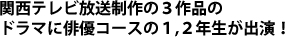 関西テレビ放送制作の３作品のドラマに俳優コースの１，２年生が出演！ 