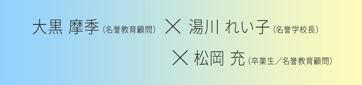 名誉教育顧問　大黒 摩季先生 × 名誉学校長　湯川 れい子先生 × 卒業生／名誉教育顧問　松岡 充さん