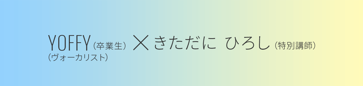 YOFFYさん（卒業生） × きただにひろし先生（特別講師）