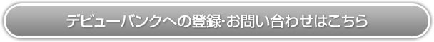 デビューバンクへの登録・お問い合わせはこちら