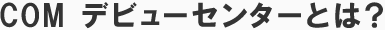 COM　デビューバンクとは？